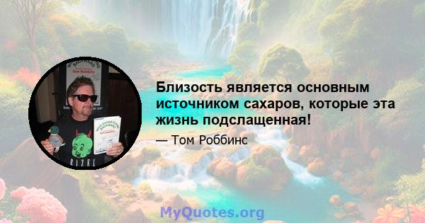 Близость является основным источником сахаров, которые эта жизнь подслащенная!