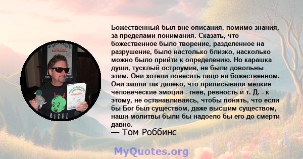 Божественный был вне описания, помимо знания, за пределами понимания. Сказать, что божественное было творение, разделенное на разрушение, было настолько близко, насколько можно было прийти к определению. Но карашка