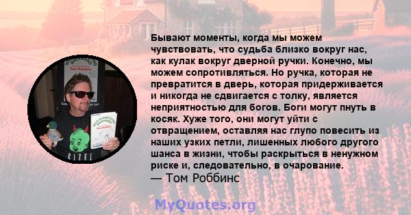 Бывают моменты, когда мы можем чувствовать, что судьба близко вокруг нас, как кулак вокруг дверной ручки. Конечно, мы можем сопротивляться. Но ручка, которая не превратится в дверь, которая придерживается и никогда не