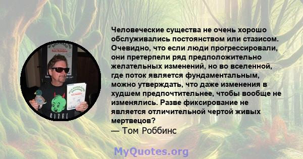 Человеческие существа не очень хорошо обслуживались постоянством или стазисом. Очевидно, что если люди прогрессировали, они претерпели ряд предположительно желательных изменений, но во вселенной, где поток является