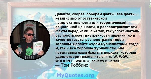 Давайте, скорее, соберем факты, все факты, независимо от эстетической привлекательности или теоретической социальной ценности, и распространяют эти факты перед нами, а не так, как успокаиватель распространяет