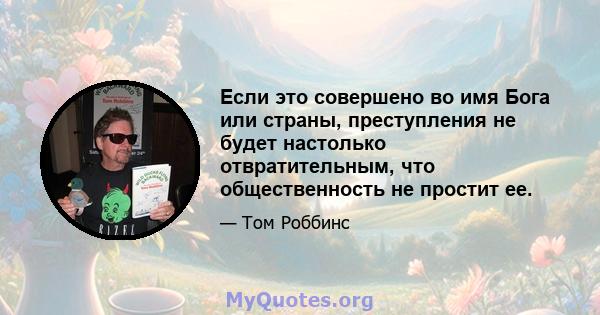 Если это совершено во имя Бога или страны, преступления не будет настолько отвратительным, что общественность не простит ее.