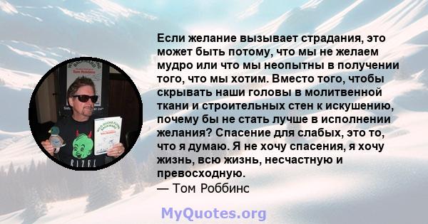 Если желание вызывает страдания, это может быть потому, что мы не желаем мудро или что мы неопытны в получении того, что мы хотим. Вместо того, чтобы скрывать наши головы в молитвенной ткани и строительных стен к