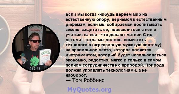 Если мы когда -нибудь вернем мир на естественную опору, вернемся к естественным рифемам, если мы собираемся воспитывать землю, защитить ее, повеселиться с ней и учиться на ней - что делают матери С их детьми - тогда мы