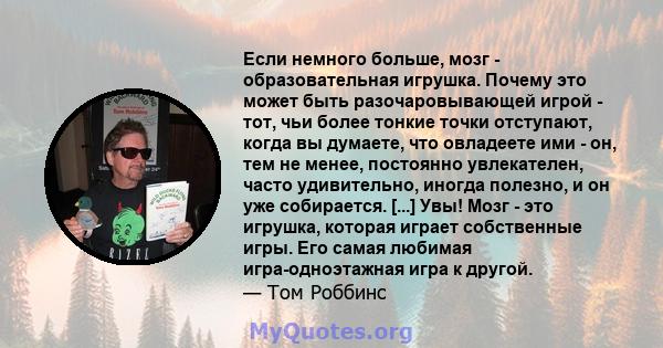 Если немного больше, мозг - образовательная игрушка. Почему это может быть разочаровывающей игрой - тот, чьи более тонкие точки отступают, когда вы думаете, что овладеете ими - он, тем не менее, постоянно увлекателен,