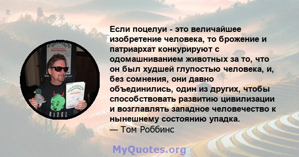 Если поцелуи - это величайшее изобретение человека, то брожение и патриархат конкурируют с одомашниванием животных за то, что он был худшей глупостью человека, и, без сомнения, они давно объединились, один из других,