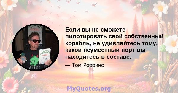 Если вы не сможете пилотировать свой собственный корабль, не удивляйтесь тому, какой неуместный порт вы находитесь в составе.