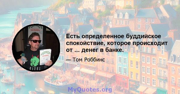 Есть определенное буддийское спокойствие, которое происходит от ... денег в банке.