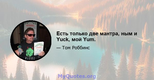 Есть только две мантра, ным и Yuck, мой Yum.