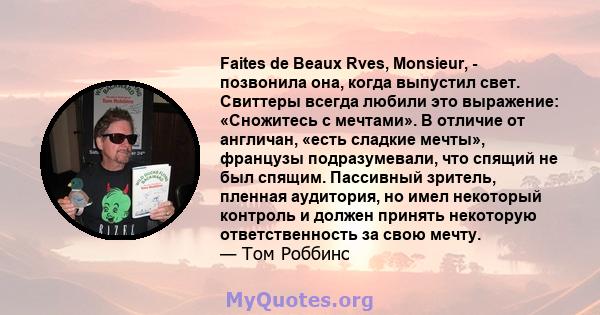 Faites de Beaux Rves, Monsieur, - позвонила она, когда выпустил свет. Свиттеры всегда любили это выражение: «Сножитесь с мечтами». В отличие от англичан, «есть сладкие мечты», французы подразумевали, что спящий не был