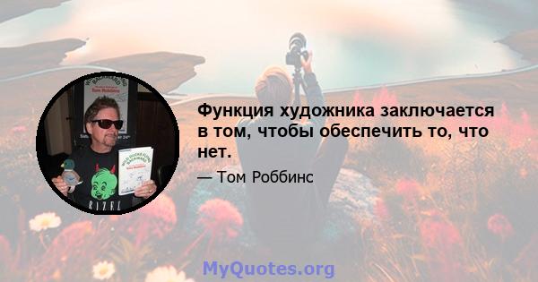 Функция художника заключается в том, чтобы обеспечить то, что нет.