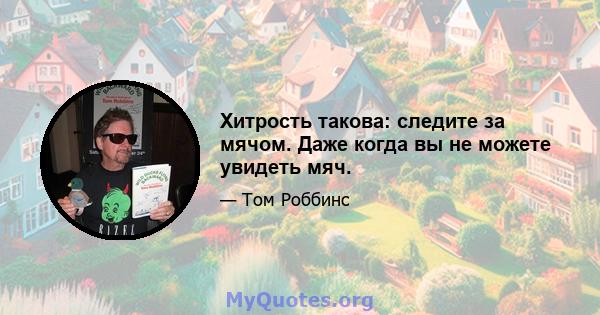 Хитрость такова: следите за мячом. Даже когда вы не можете увидеть мяч.