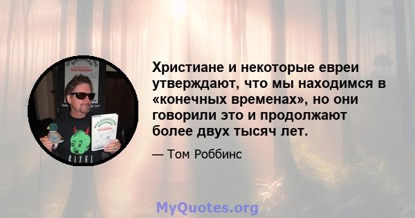 Христиане и некоторые евреи утверждают, что мы находимся в «конечных временах», но они говорили это и продолжают более двух тысяч лет.