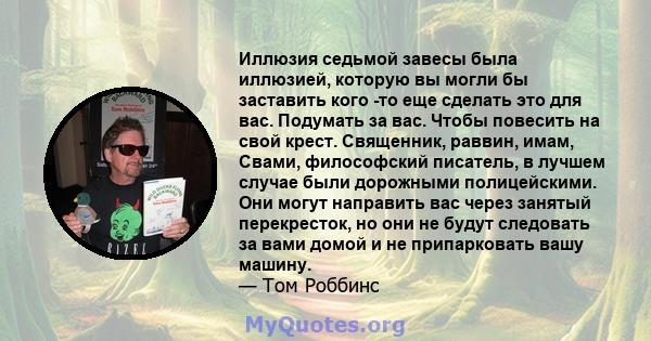 Иллюзия седьмой завесы была иллюзией, которую вы могли бы заставить кого -то еще сделать это для вас. Подумать за вас. Чтобы повесить на свой крест. Священник, раввин, имам, Свами, философский писатель, в лучшем случае