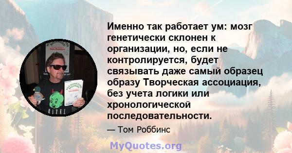 Именно так работает ум: мозг генетически склонен к организации, но, если не контролируется, будет связывать даже самый образец образу Творческая ассоциация, без учета логики или хронологической последовательности.