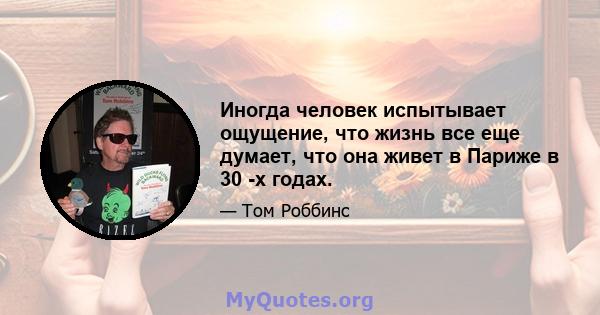 Иногда человек испытывает ощущение, что жизнь все еще думает, что она живет в Париже в 30 -х годах.