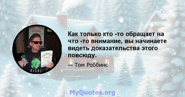 Как только кто -то обращает на что -то внимание, вы начинаете видеть доказательства этого повсюду.