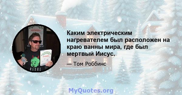 Каким электрическим нагревателем был расположен на краю ванны мира, где был мертвый Иисус.