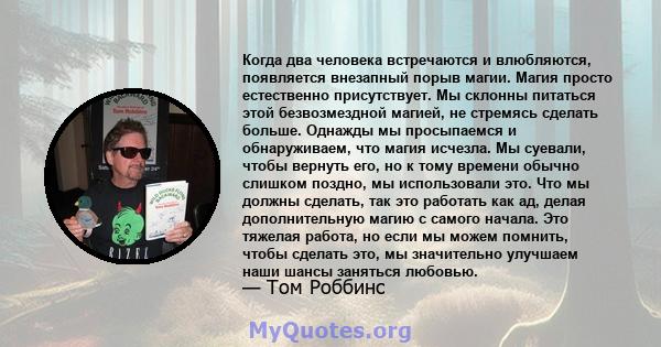 Когда два человека встречаются и влюбляются, появляется внезапный порыв магии. Магия просто естественно присутствует. Мы склонны питаться этой безвозмездной магией, не стремясь сделать больше. Однажды мы просыпаемся и