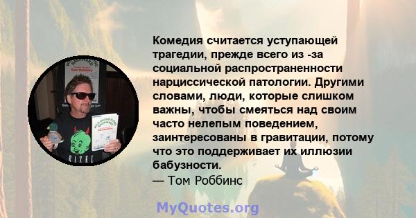 Комедия считается уступающей трагедии, прежде всего из -за социальной распространенности нарциссической патологии. Другими словами, люди, которые слишком важны, чтобы смеяться над своим часто нелепым поведением,