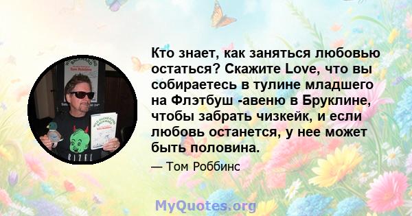 Кто знает, как заняться любовью остаться? Скажите Love, что вы собираетесь в тулине младшего на Флэтбуш -авеню в Бруклине, чтобы забрать чизкейк, и если любовь останется, у нее может быть половина.