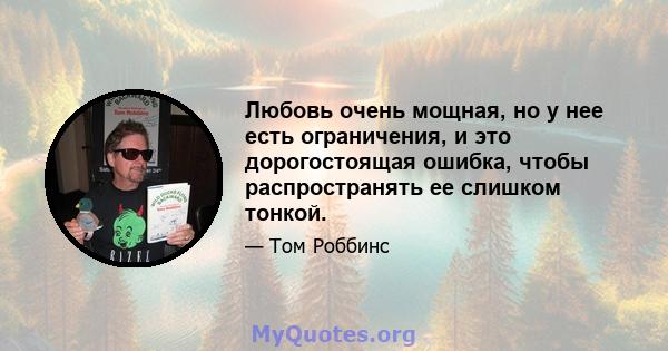 Любовь очень мощная, но у нее есть ограничения, и это дорогостоящая ошибка, чтобы распространять ее слишком тонкой.