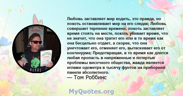 Любовь заставляет мир ходить, это правда, но похоть останавливает мир на его следах; Любовь совершает терпение времени, похоть заставляет время стоять на месте, похоть убивает время, что не значит, что она тратит его