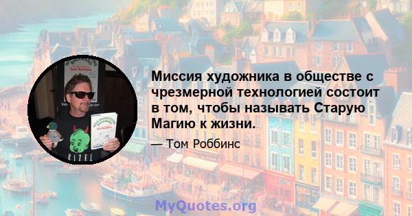 Миссия художника в обществе с чрезмерной технологией состоит в том, чтобы называть Старую Магию к жизни.