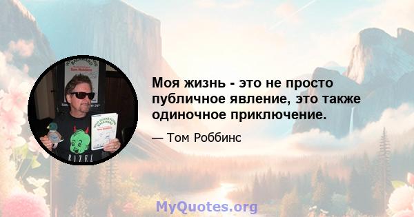 Моя жизнь - это не просто публичное явление, это также одиночное приключение.