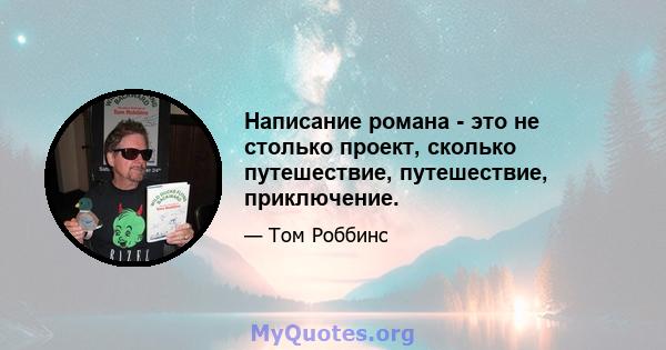 Написание романа - это не столько проект, сколько путешествие, путешествие, приключение.