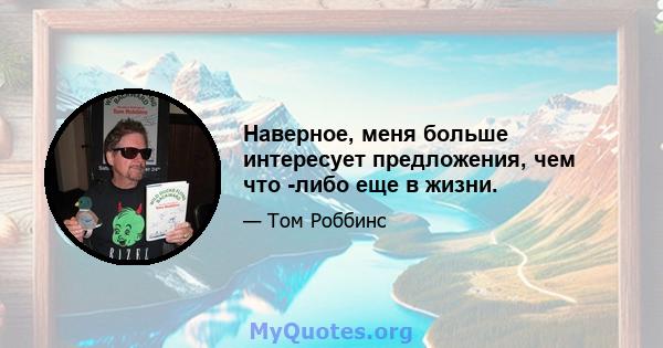 Наверное, меня больше интересует предложения, чем что -либо еще в жизни.