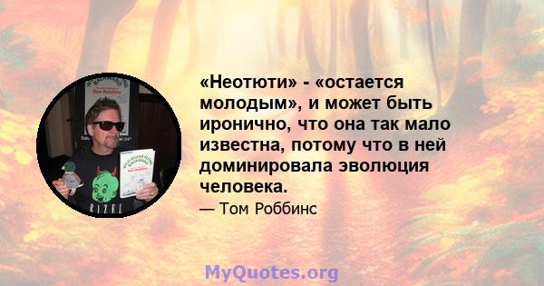 «Неотюти» - «остается молодым», и может быть иронично, что она так мало известна, потому что в ней доминировала эволюция человека.