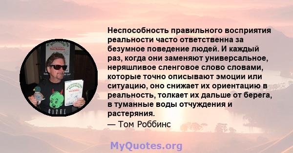 Неспособность правильного восприятия реальности часто ответственна за безумное поведение людей. И каждый раз, когда они заменяют универсальное, неряшливое сленговое слово словами, которые точно описывают эмоции или