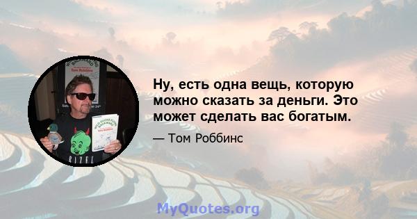 Ну, есть одна вещь, которую можно сказать за деньги. Это может сделать вас богатым.