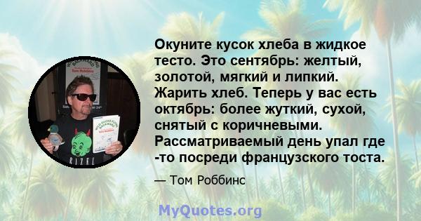 Окуните кусок хлеба в жидкое тесто. Это сентябрь: желтый, золотой, мягкий и липкий. Жарить хлеб. Теперь у вас есть октябрь: более жуткий, сухой, снятый с коричневыми. Рассматриваемый день упал где -то посреди