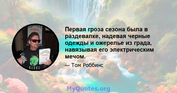 Первая гроза сезона была в раздевалке, надевая черные одежды и ожерелье из града, навязывая его электрическим мечом.