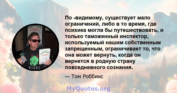 По -видимому, существует мало ограничений, либо в то время, где психика могла бы путешествовать, и только таможенный инспектор, используемый нашим собственным запрещенным, ограничивает то, что она может вернуть, когда