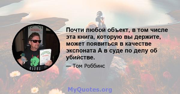 Почти любой объект, в том числе эта книга, которую вы держите, может появиться в качестве экспоната A в суде по делу об убийстве.