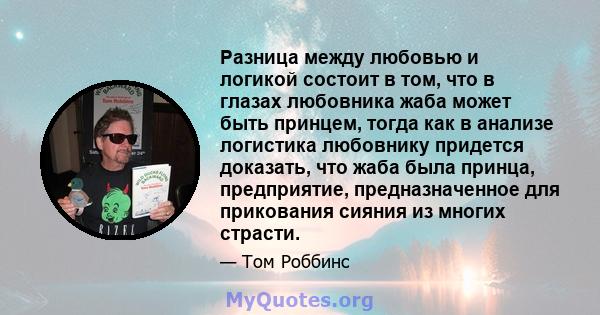 Разница между любовью и логикой состоит в том, что в глазах любовника жаба может быть принцем, тогда как в анализе логистика любовнику придется доказать, что жаба была принца, предприятие, предназначенное для прикования 