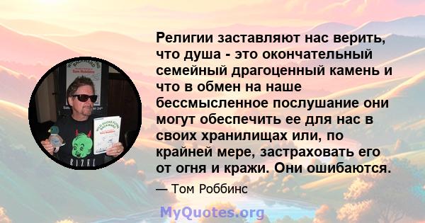 Религии заставляют нас верить, что душа - это окончательный семейный драгоценный камень и что в обмен на наше бессмысленное послушание они могут обеспечить ее для нас в своих хранилищах или, по крайней мере,