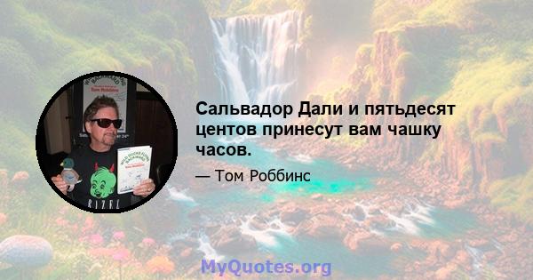 Сальвадор Дали и пятьдесят центов принесут вам чашку часов.