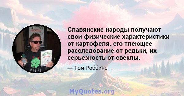 Славянские народы получают свои физические характеристики от картофеля, его тлеющее расследование от редьки, их серьезность от свеклы.