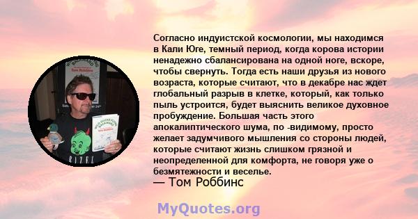 Согласно индуистской космологии, мы находимся в Кали Юге, темный период, когда корова истории ненадежно сбалансирована на одной ноге, вскоре, чтобы свернуть. Тогда есть наши друзья из нового возраста, которые считают,