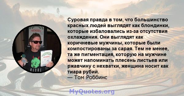 Суровая правда в том, что большинство красных людей выглядят как блондинки, которые избаловались из-за отсутствия охлаждения. Они выглядят как коричневые мужчины, которые были компостированы за сарая. Тем не менее, та