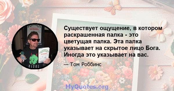 Существует ощущение, в котором раскрашенная палка - это цветущая палка. Эта палка указывает на скрытое лицо Бога. Иногда это указывает на вас.