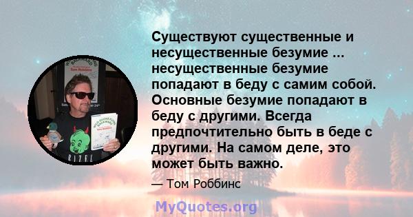 Существуют существенные и несущественные безумие ... несущественные безумие попадают в беду с самим собой. Основные безумие попадают в беду с другими. Всегда предпочтительно быть в беде с другими. На самом деле, это