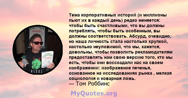 Тема корпоративных историй (и миллионы пьют их в каждый день) редко меняется: чтобы быть счастливыми, что вы должны потреблять, чтобы быть особенным, вы должны соответствовать. Абсурд, очевидно, но наша личность стала