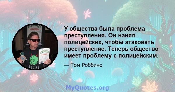 У общества была проблема преступления. Он нанял полицейских, чтобы атаковать преступление. Теперь общество имеет проблему с полицейским.