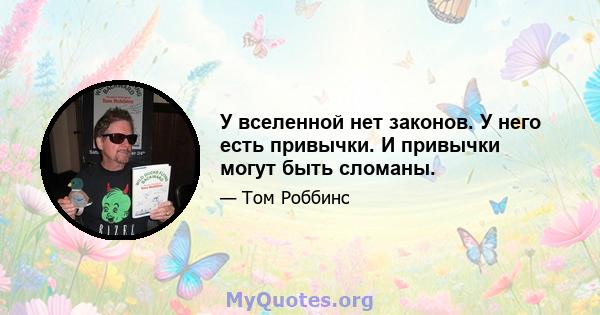 У вселенной нет законов. У него есть привычки. И привычки могут быть сломаны.