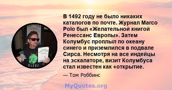 В 1492 году не было никаких каталогов по почте. Журнал Marco Polo был «Желательной книгой Ренессанс Европы». Затем Колумбус проплыл по океану синего и приземлился в подвале Сирса. Несмотря на все индейцы на эскалаторе,